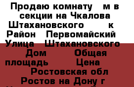 Продаю комнату 12м в секции на Чкалова Штахановского 12 2/9к › Район ­ Первомайский › Улица ­ Штахановского › Дом ­ 12 › Общая площадь ­ 12 › Цена ­ 540 000 - Ростовская обл., Ростов-на-Дону г. Недвижимость » Другое   . Ростовская обл.,Ростов-на-Дону г.